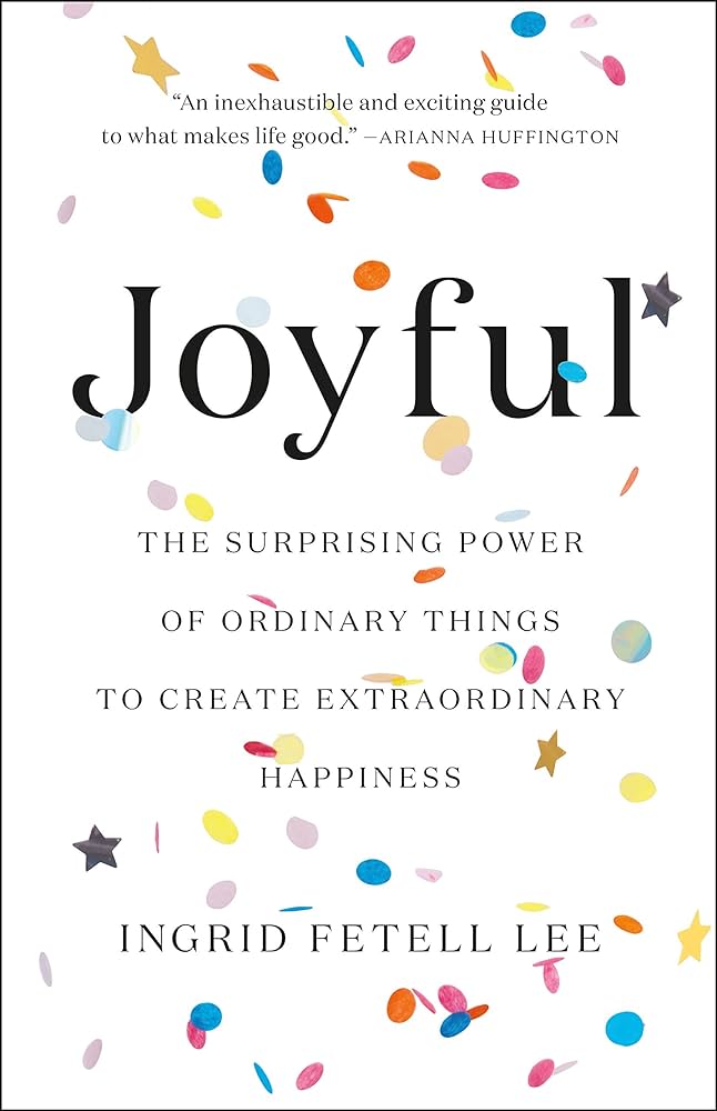 Joyful: The Surprising Power of Ordinary Things to Create Extraordinary Happiness by Ingrid Fetell Lee