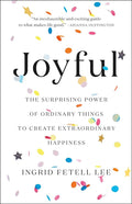 Joyful: The Surprising Power of Ordinary Things to Create Extraordinary Happiness by Ingrid Fetell Lee