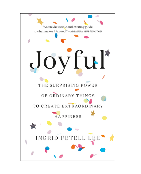 Joyful: The Surprising Power of Ordinary Things to Create Extraordinary Happiness by Ingrid Fetell Lee